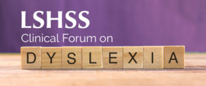 LSHSS Clinical Forum: What SLPs Need to Know About Dyslexia